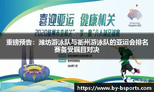 重磅预告：潍坊游泳队与衢州游泳队的亚运会排名赛备受瞩目对决