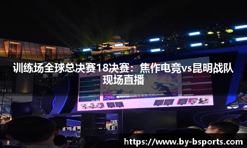 训练场全球总决赛18决赛：焦作电竞vs昆明战队现场直播