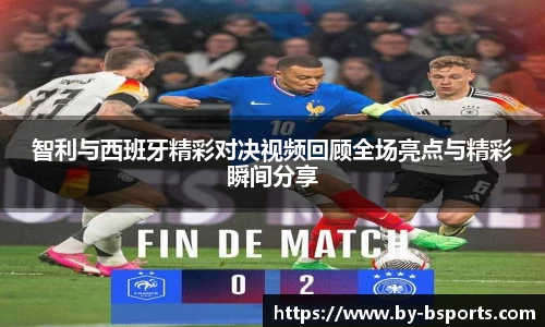 智利与西班牙精彩对决视频回顾全场亮点与精彩瞬间分享