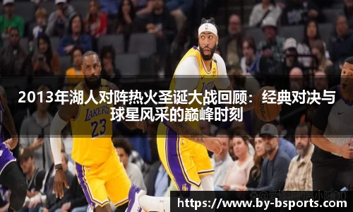 2013年湖人对阵热火圣诞大战回顾：经典对决与球星风采的巅峰时刻